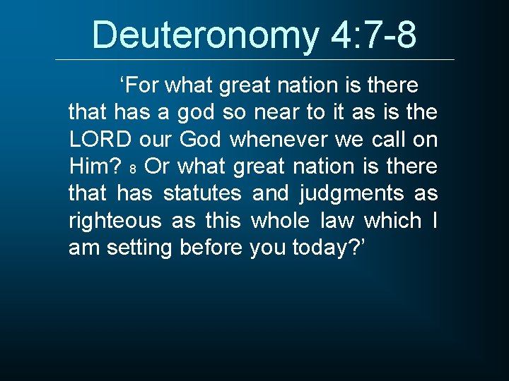 Deuteronomy 4: 7 -8 ‘For what great nation is there that has a god