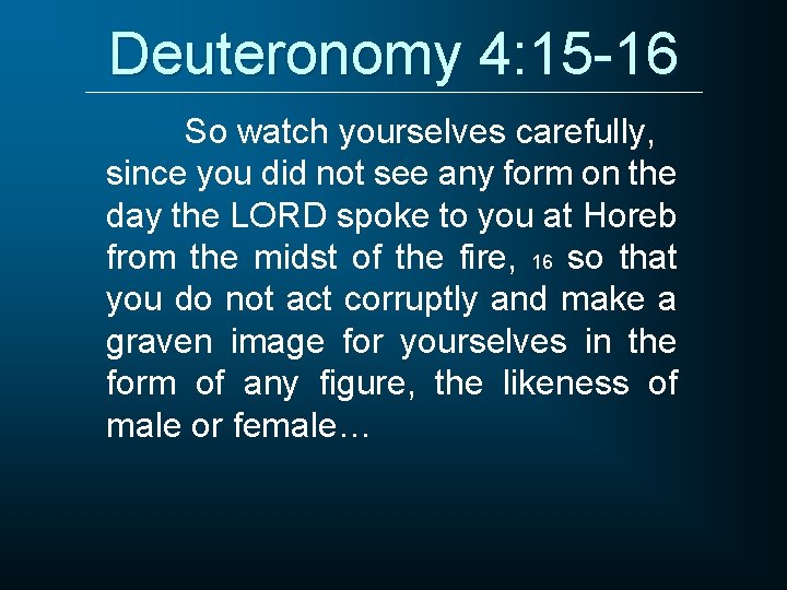 Deuteronomy 4: 15 -16 So watch yourselves carefully, since you did not see any