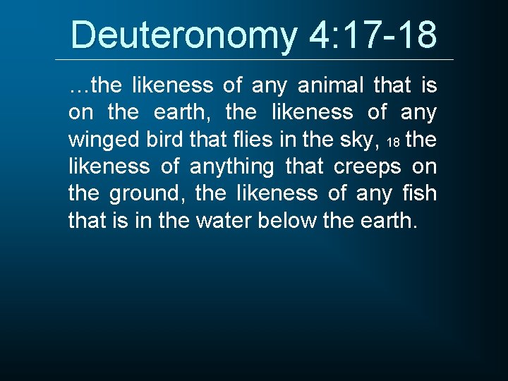 Deuteronomy 4: 17 -18 …the likeness of any animal that is on the earth,