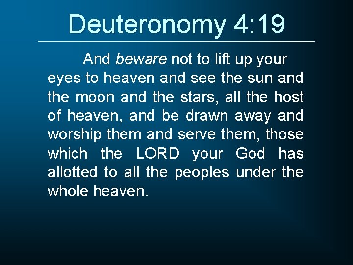 Deuteronomy 4: 19 And beware not to lift up your eyes to heaven and