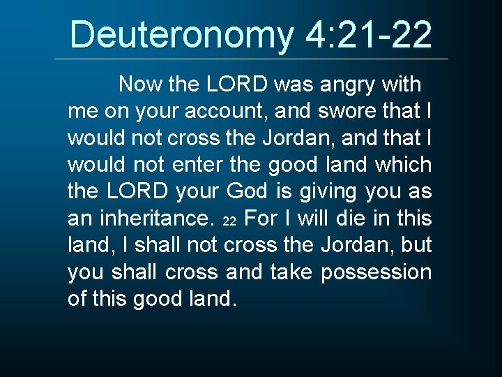 Deuteronomy 4: 21 -22 Now the LORD was angry with me on your account,
