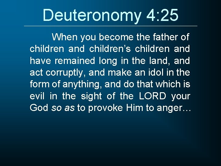 Deuteronomy 4: 25 When you become the father of children and children’s children and