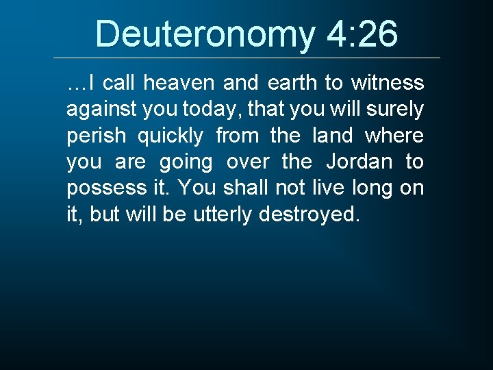 Deuteronomy 4: 26 …I call heaven and earth to witness against you today, that