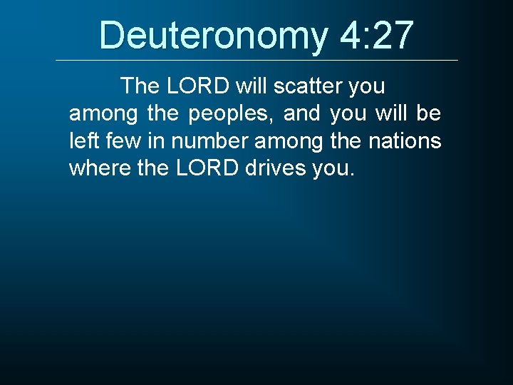 Deuteronomy 4: 27 The LORD will scatter you among the peoples, and you will