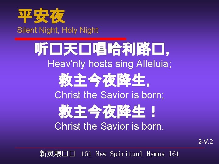 平安夜 Silent Night, Holy Night 听�天�唱哈利路�， Heav'nly hosts sing Alleluia; 救主今夜降生， Christ the Savior