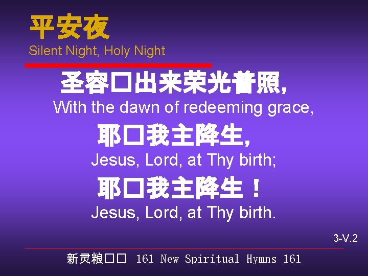 平安夜 Silent Night, Holy Night 圣容�出来荣光普照， With the dawn of redeeming grace, 耶�我主降生， Jesus,