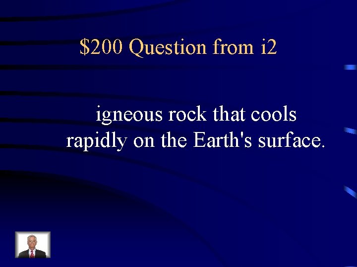 $200 Question from i 2 igneous rock that cools rapidly on the Earth's surface.