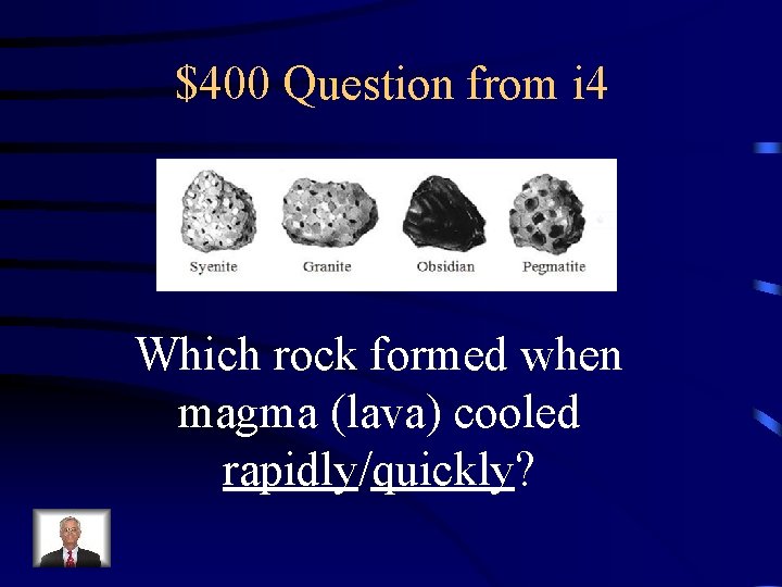 $400 Question from i 4 Which rock formed when magma (lava) cooled rapidly/quickly? 