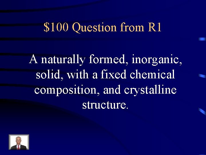 $100 Question from R 1 A naturally formed, inorganic, solid, with a fixed chemical