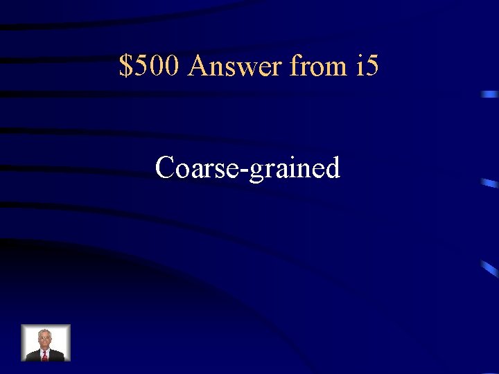 $500 Answer from i 5 Coarse-grained 