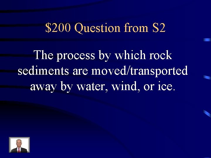 $200 Question from S 2 The process by which rock sediments are moved/transported away