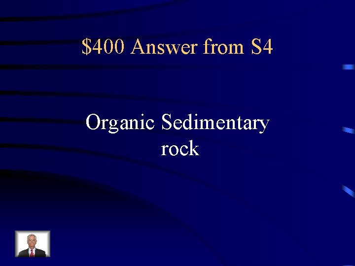 $400 Answer from S 4 Organic Sedimentary rock 