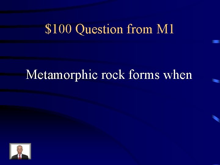 $100 Question from M 1 Metamorphic rock forms when 