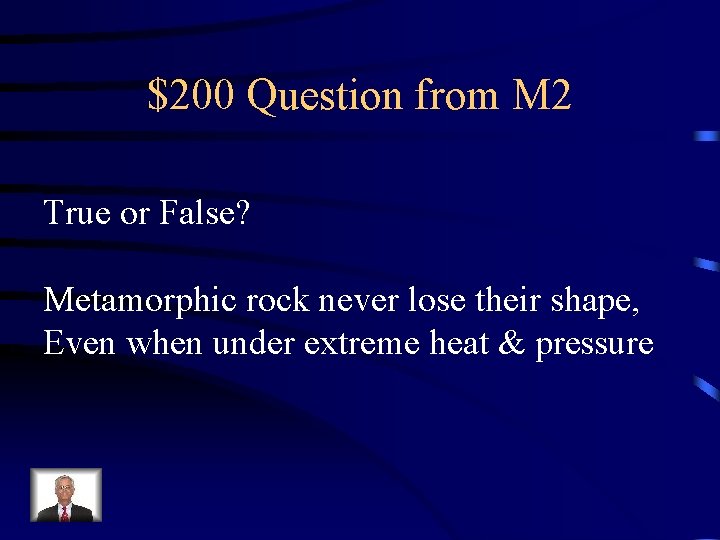 $200 Question from M 2 True or False? Metamorphic rock never lose their shape,