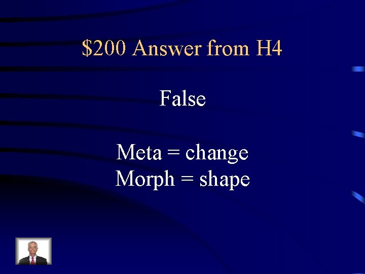 $200 Answer from H 4 False Meta = change Morph = shape 