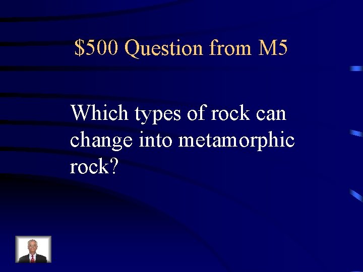 $500 Question from M 5 Which types of rock can change into metamorphic rock?