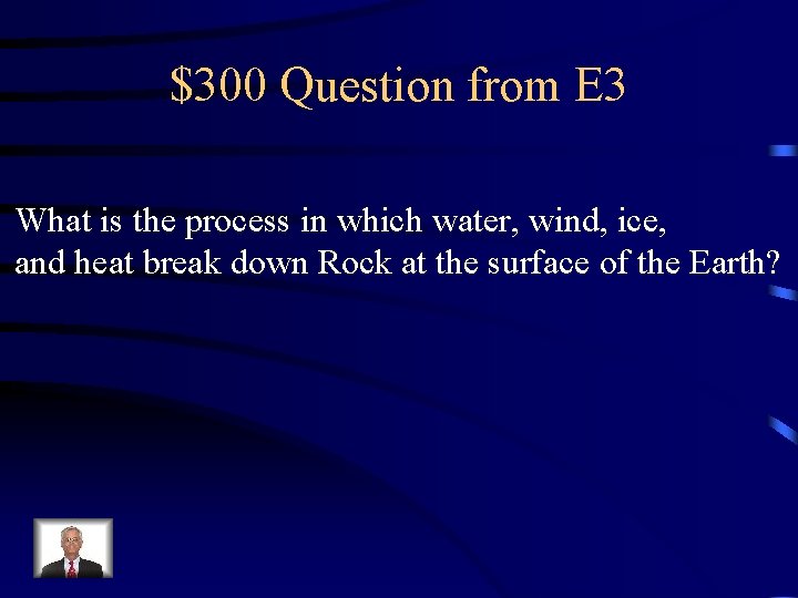 $300 Question from E 3 What is the process in which water, wind, ice,