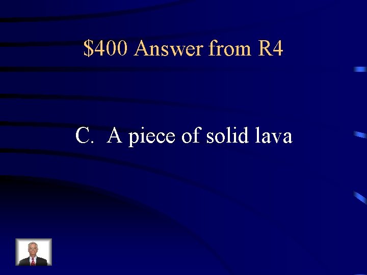 $400 Answer from R 4 C. A piece of solid lava 