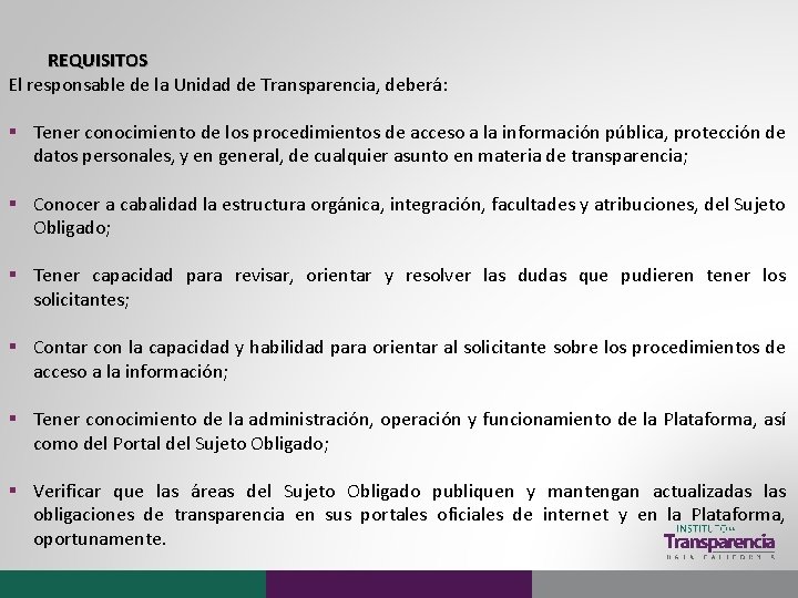 REQUISITOS El responsable de la Unidad de Transparencia, deberá: § Tener conocimiento de los