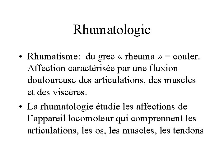 Rhumatologie • Rhumatisme: du grec « rheuma » = couler. Affection caractérisée par une