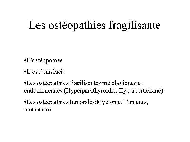 Les ostéopathies fragilisante • L’ostéoporose • L’ostéomalacie • Les ostéopathies fragilisantes métaboliques et endocriniennes