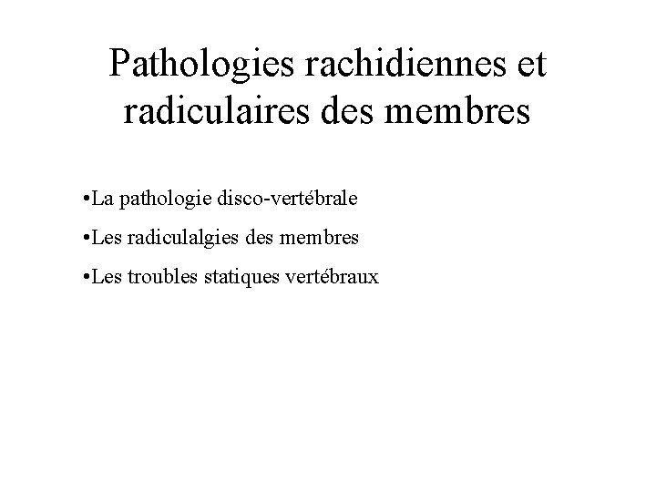 Pathologies rachidiennes et radiculaires des membres • La pathologie disco-vertébrale • Les radiculalgies des