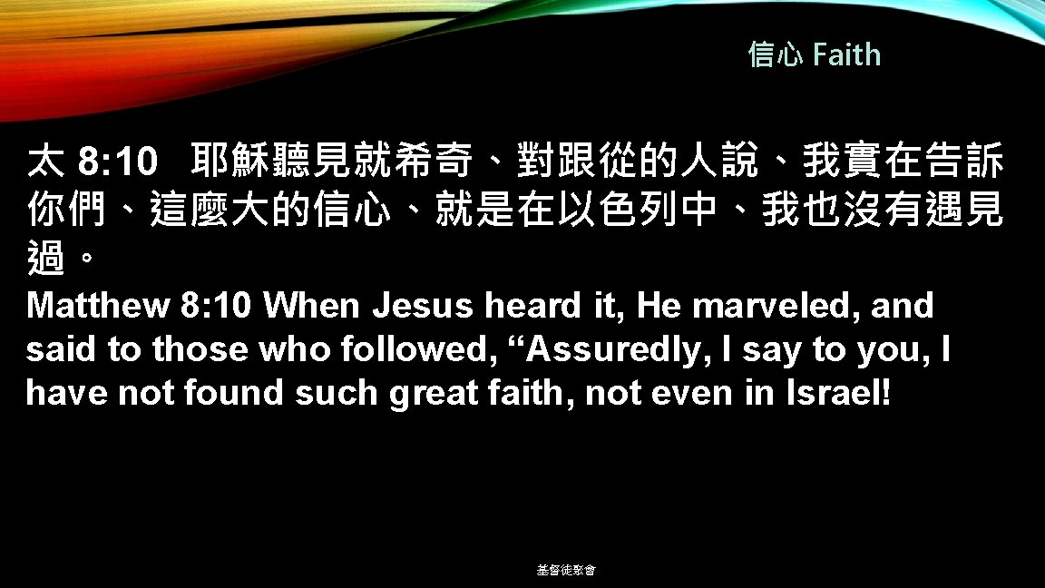 信心 Faith 太 8: 10 耶穌聽見就希奇、對跟從的人說、我實在告訴 你們、這麼大的信心、就是在以色列中、我也沒有遇見 過。 Matthew 8: 10 When Jesus heard