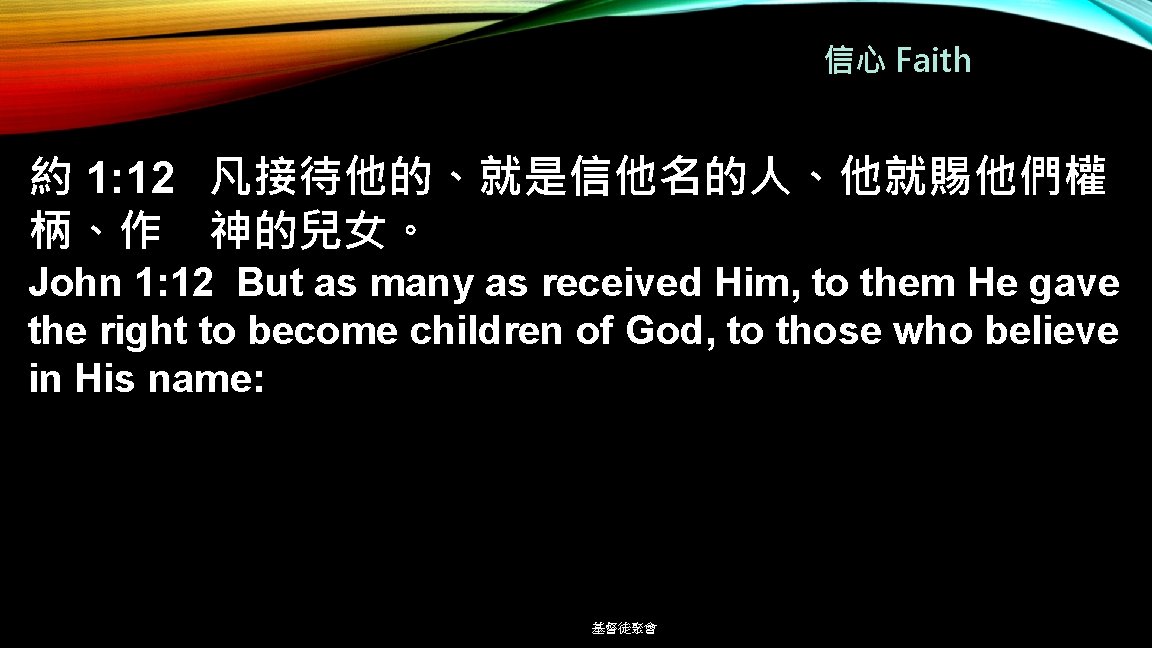 信心 Faith 約 1: 12 凡接待他的、就是信他名的人、他就賜他們權 柄、作 神的兒女。 John 1: 12 But as many