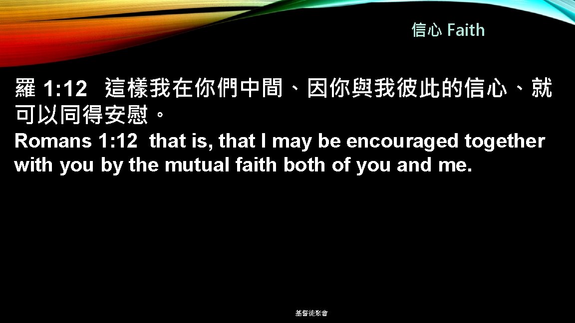 信心 Faith 羅 1: 12 這樣我在你們中間、因你與我彼此的信心、就 可以同得安慰。 Romans 1: 12 that is, that I
