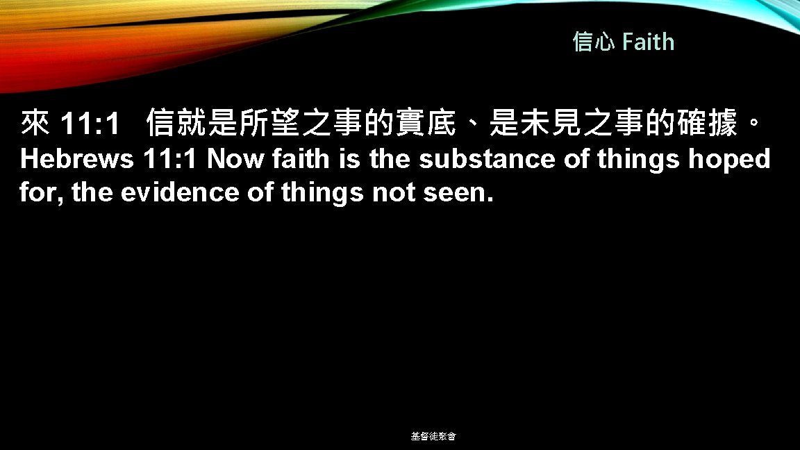 信心 Faith 來 11: 1 信就是所望之事的實底、是未見之事的確據。 Hebrews 11: 1 Now faith is the substance