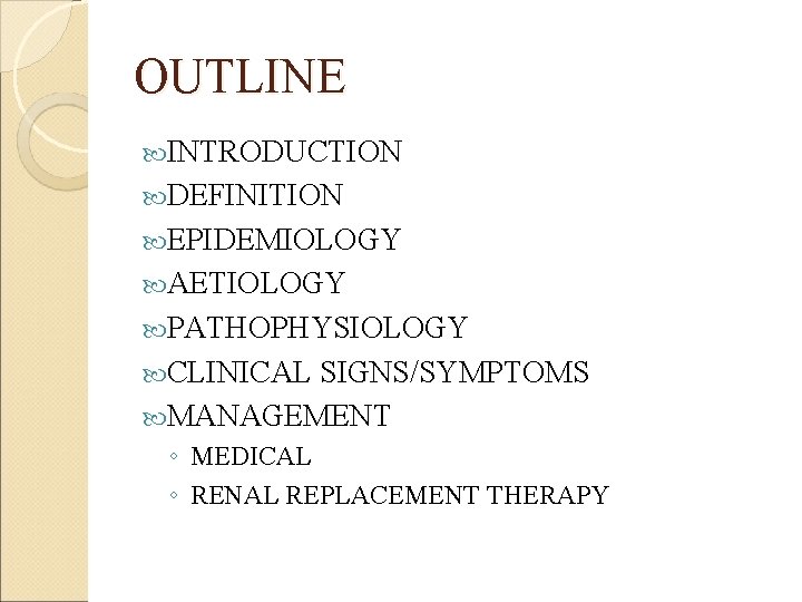 OUTLINE INTRODUCTION DEFINITION EPIDEMIOLOGY AETIOLOGY PATHOPHYSIOLOGY CLINICAL SIGNS/SYMPTOMS MANAGEMENT ◦ MEDICAL ◦ RENAL REPLACEMENT