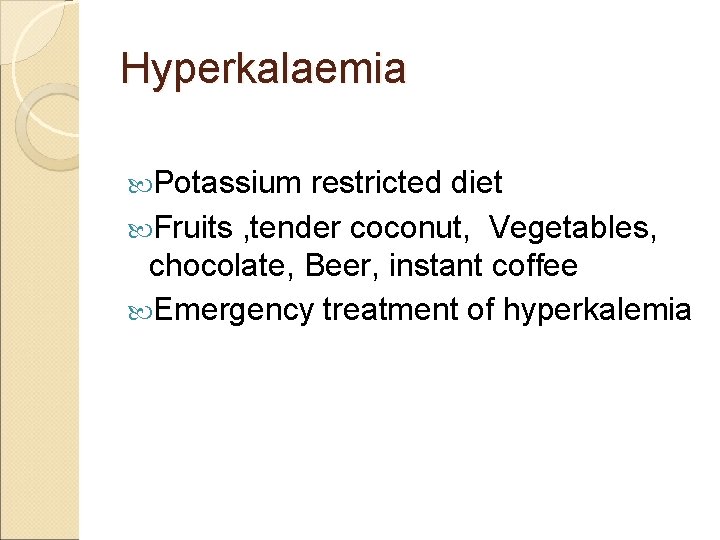 Hyperkalaemia Potassium restricted diet Fruits , tender coconut, Vegetables, chocolate, Beer, instant coffee Emergency