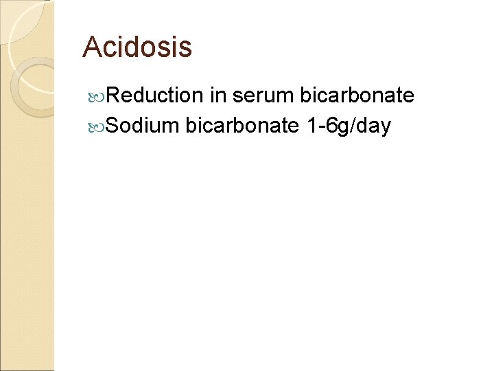 Acidosis Reduction in serum bicarbonate Sodium bicarbonate 1 -6 g/day 