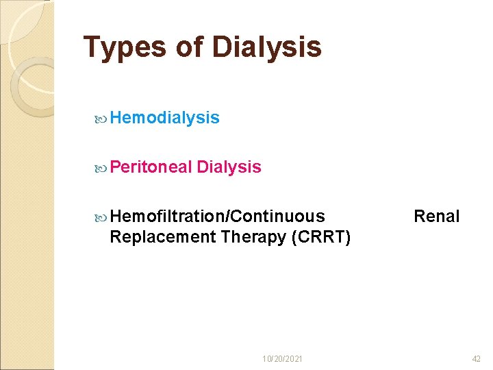 Types of Dialysis Hemodialysis Peritoneal Dialysis Hemofiltration/Continuous Renal Replacement Therapy (CRRT) 10/20/2021 42 