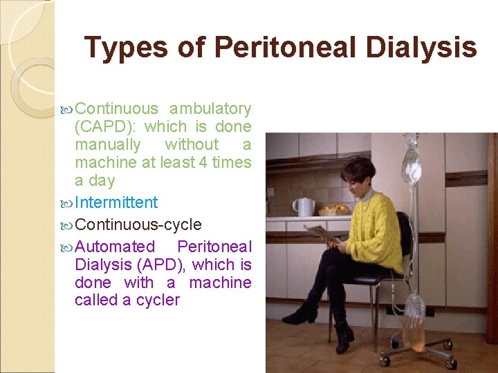 Types of Peritoneal Dialysis Continuous ambulatory (CAPD): which is done manually without a machine