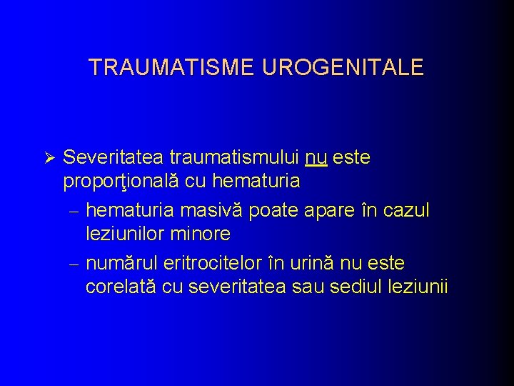 TRAUMATISME UROGENITALE Ø Severitatea traumatismului nu este proporţională cu hematuria - hematuria masivă poate