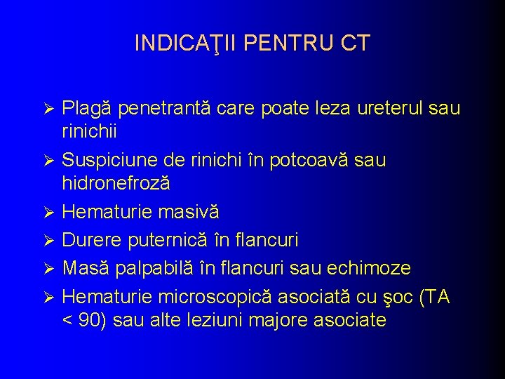 INDICAŢII PENTRU CT Ø Ø Ø Plagă penetrantă care poate leza ureterul sau rinichii