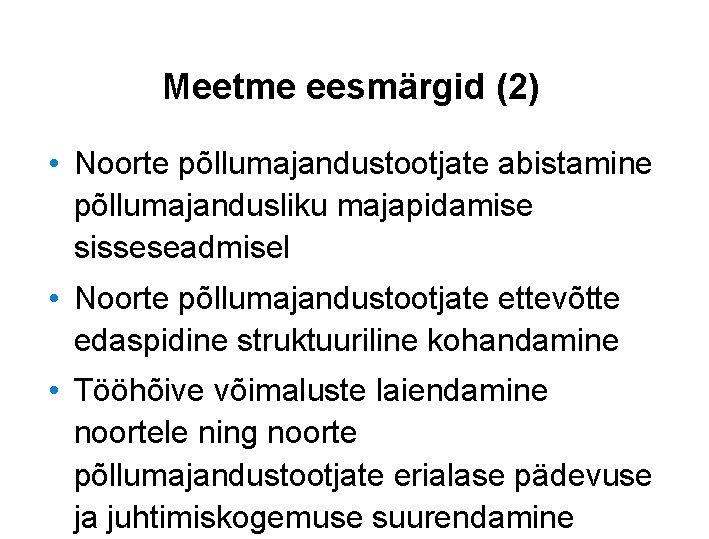 Meetme eesmärgid (2) • Noorte põllumajandustootjate abistamine põllumajandusliku majapidamise sisseseadmisel • Noorte põllumajandustootjate ettevõtte