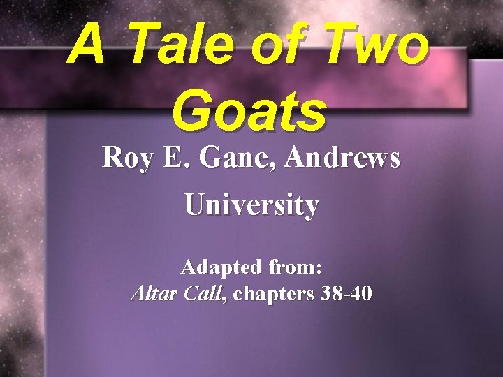 A Tale of Two Goats Roy E. Gane, Andrews University Adapted from: Altar Call,