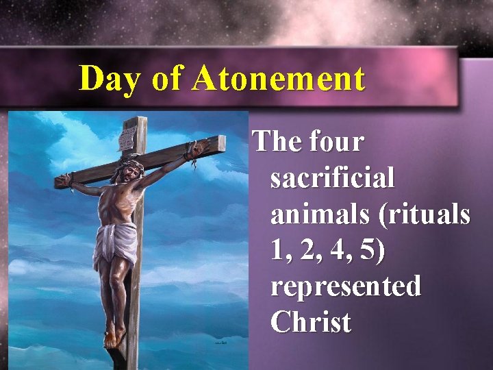 Day of Atonement The four sacrificial animals (rituals 1, 2, 4, 5) represented Christ