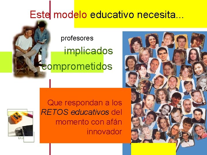 Este modelo educativo necesita. . . profesores implicados comprometidos Que respondan a los RETOS