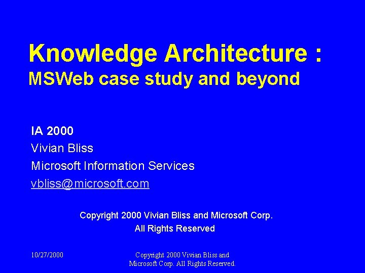 Knowledge Architecture : MSWeb case study and beyond IA 2000 Vivian Bliss Microsoft Information