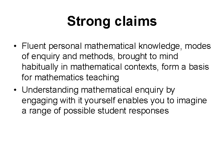 Strong claims • Fluent personal mathematical knowledge, modes of enquiry and methods, brought to