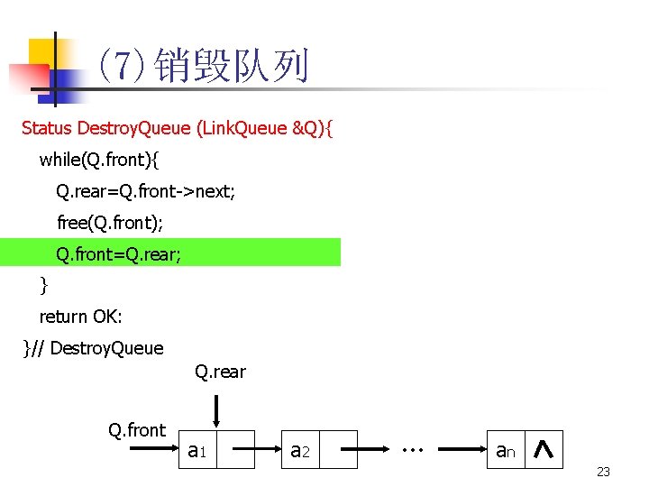 (7)销毁队列 Status Destroy. Queue (Link. Queue &Q){ while(Q. front){ Q. rear=Q. front->next; free(Q. front);