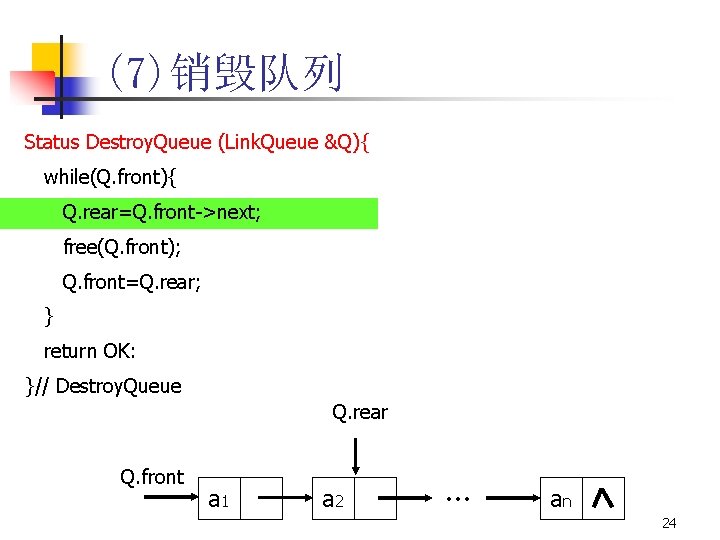 (7)销毁队列 Status Destroy. Queue (Link. Queue &Q){ while(Q. front){ Q. rear=Q. front->next; free(Q. front);