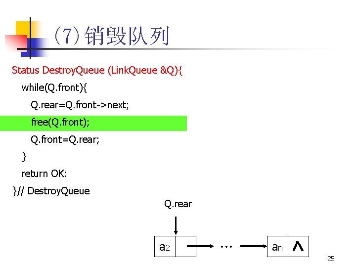 (7)销毁队列 Status Destroy. Queue (Link. Queue &Q){ while(Q. front){ Q. rear=Q. front->next; free(Q. front);