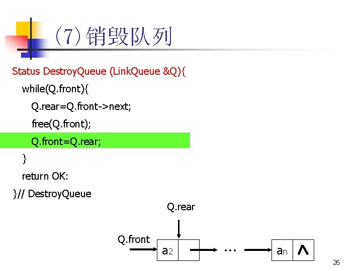 (7)销毁队列 Status Destroy. Queue (Link. Queue &Q){ while(Q. front){ Q. rear=Q. front->next; free(Q. front);