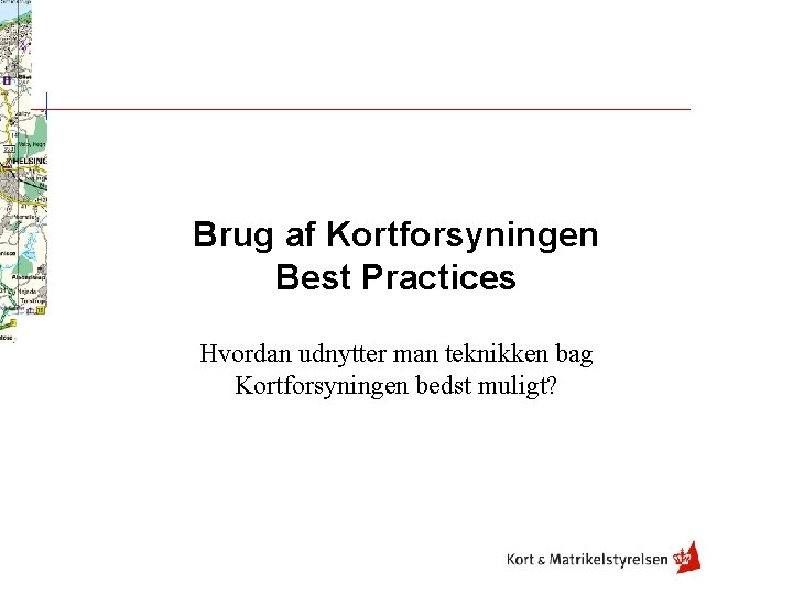 Brug af Kortforsyningen Best Practices Hvordan udnytter man teknikken bag Kortforsyningen bedst muligt? 