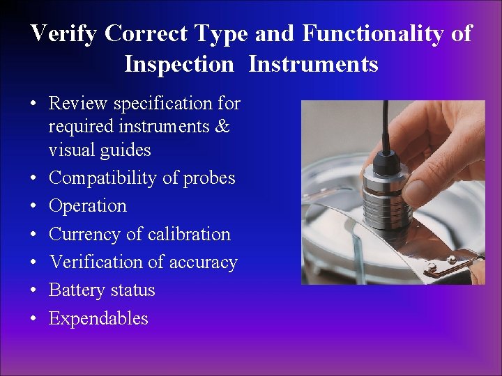 Verify Correct Type and Functionality of Inspection Instruments • Review specification for required instruments Verify Correct Type and Functionality of Inspection Instruments • Review specification for required instruments