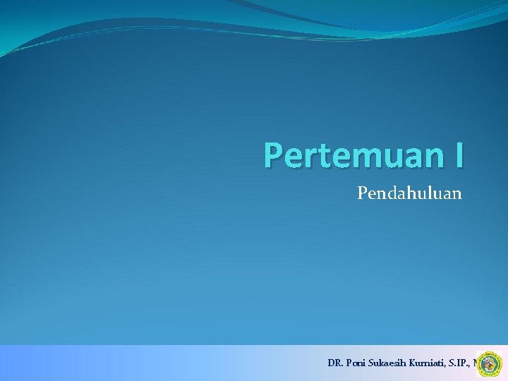 Pertemuan I Pendahuluan DR. Poni Sukaesih Kurniati, S. IP. , M. Si 